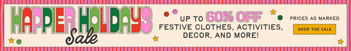 HAPPIER HOLIDAYS SALE. Up to 60% off festive clothes, activities, decor and more! prices as marked. SHOP THE SALE