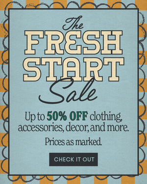 The Fresh Start Sale. Up to 50% off clothing, accessories, decor and more. Prices as marked. CHECK IT OUT