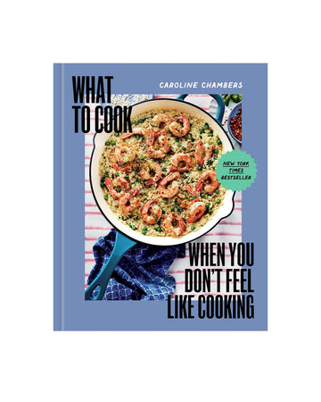 What To Cook When You Don't Feel Like Cooking: A Cookbook